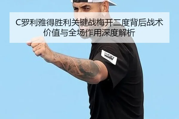 C罗利雅得胜利关键战梅开二度背后战术价值与全场作用深度解析
