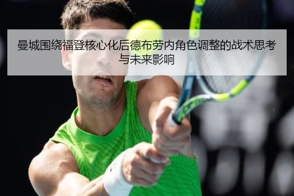曼城围绕福登核心化后德布劳内角色调整的战术思考与未来影响